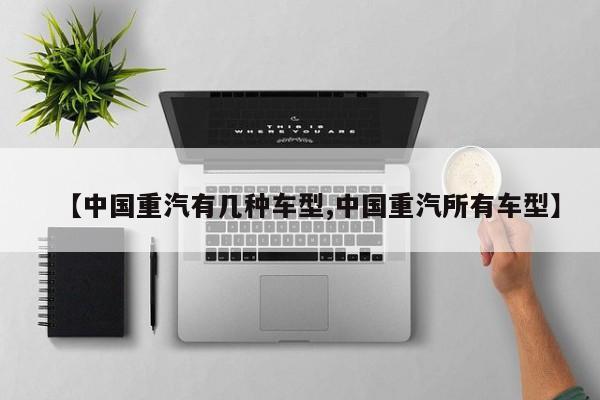 【中国重汽有几种车型,中国重汽所有车型】