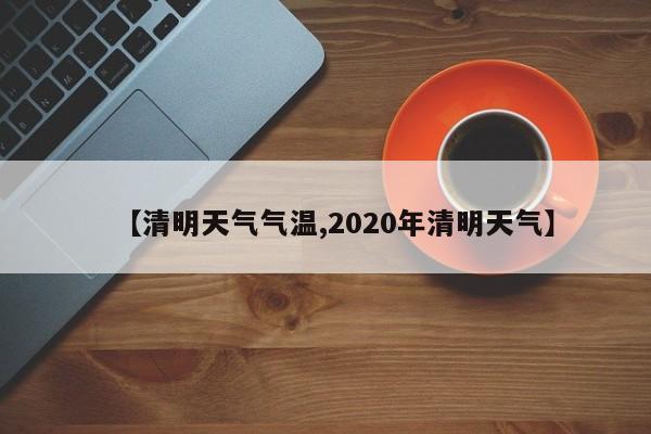 【清明天气气温,2020年清明天气】