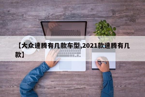 【大众速腾有几款车型,2021款速腾有几款】