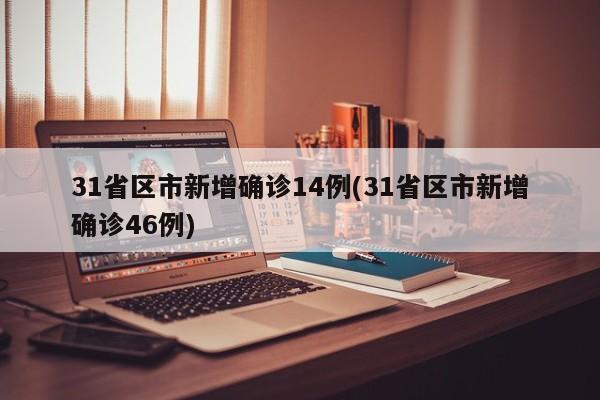 31省区市新增确诊14例(31省区市新增确诊46例)