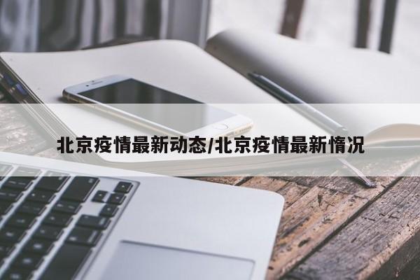 北京疫情最新动态/北京疫情最新惰况