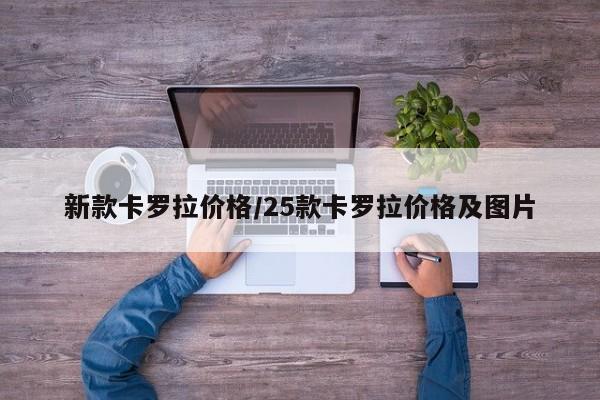 新款卡罗拉价格/25款卡罗拉价格及图片