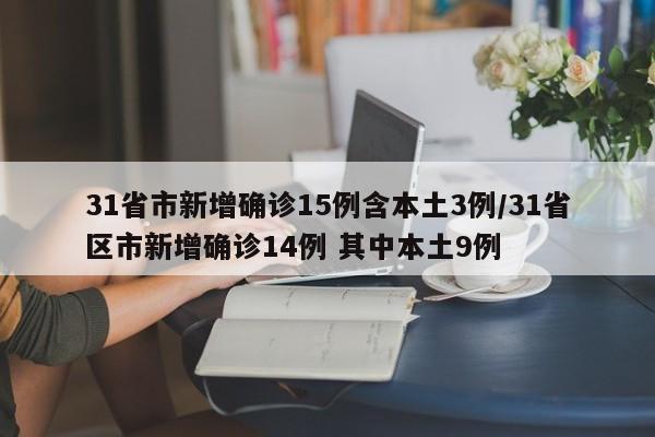 31省市新增确诊15例含本土3例/31省区市新增确诊14例 其中本土9例