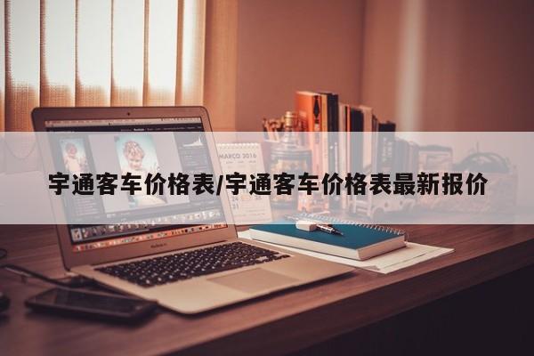 宇通客车价格表/宇通客车价格表最新报价