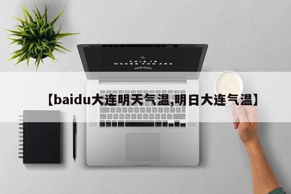 【baidu大连明天气温,明日大连气温】