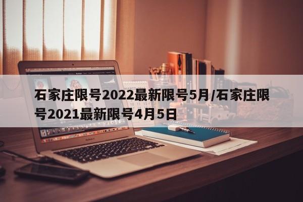 石家庄限号2022最新限号5月/石家庄限号2021最新限号4月5日