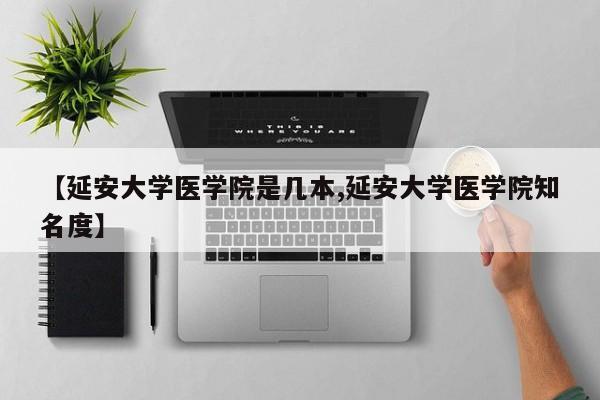 【延安大学医学院是几本,延安大学医学院知名度】