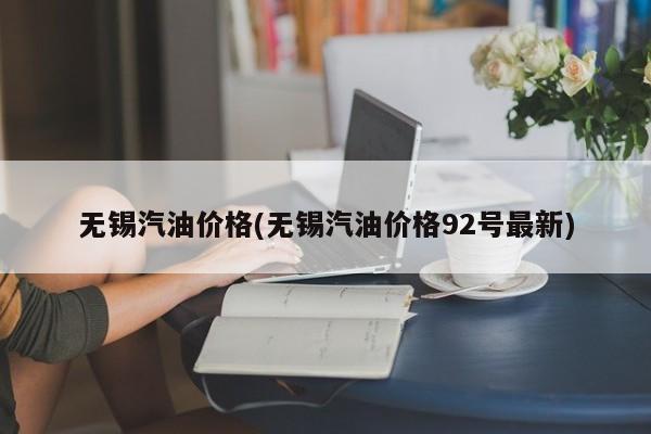 无锡汽油价格(无锡汽油价格92号最新)