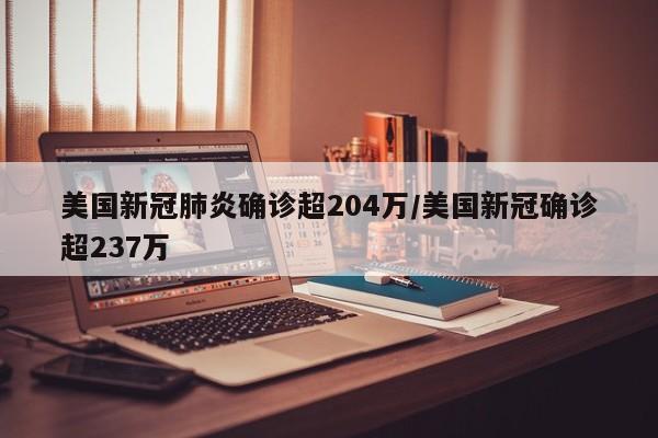 美国新冠肺炎确诊超204万/美国新冠确诊超237万