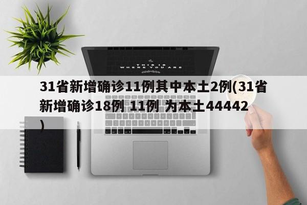 31省新增确诊11例其中本土2例(31省新增确诊18例 11例 为本土44442)