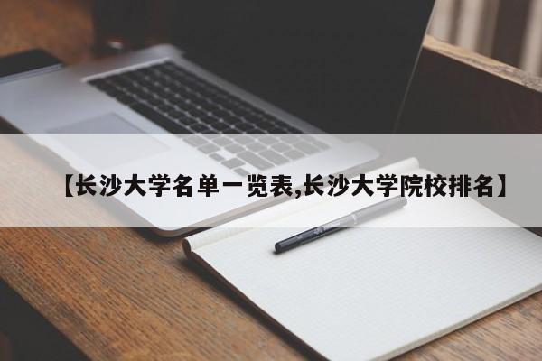 【长沙大学名单一览表,长沙大学院校排名】