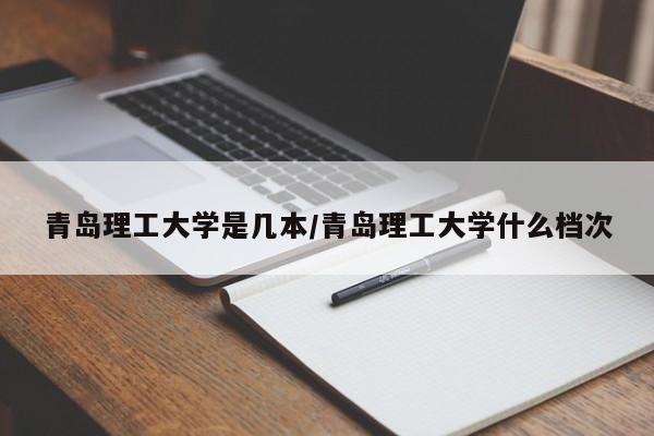 青岛理工大学是几本/青岛理工大学什么档次