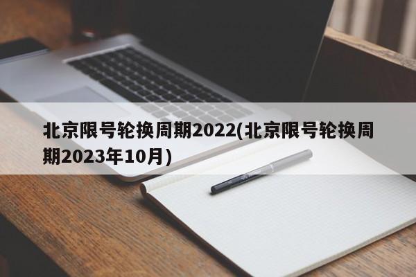 北京限号轮换周期2022(北京限号轮换周期2023年10月)