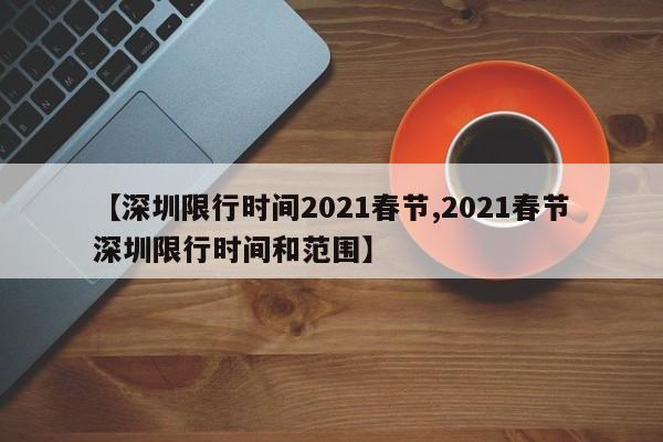 【深圳限行时间2021春节,2021春节深圳限行时间和范围】