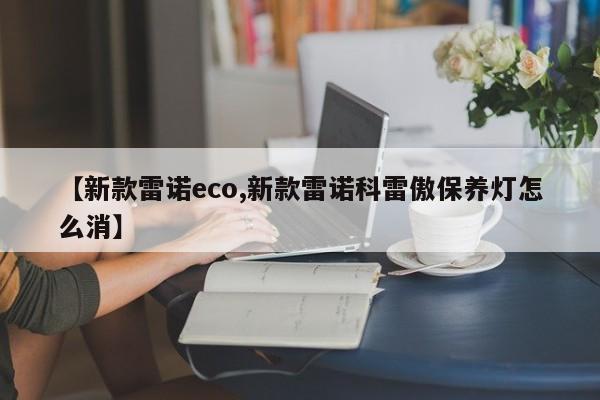 【新款雷诺eco,新款雷诺科雷傲保养灯怎么消】