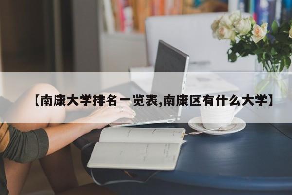 【南康大学排名一览表,南康区有什么大学】