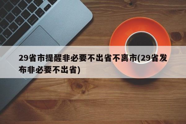 29省市提醒非必要不出省不离市(29省发布非必要不出省)