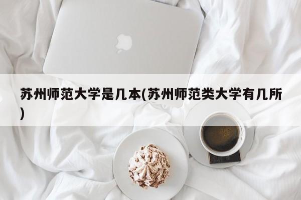 苏州师范大学是几本(苏州师范类大学有几所)