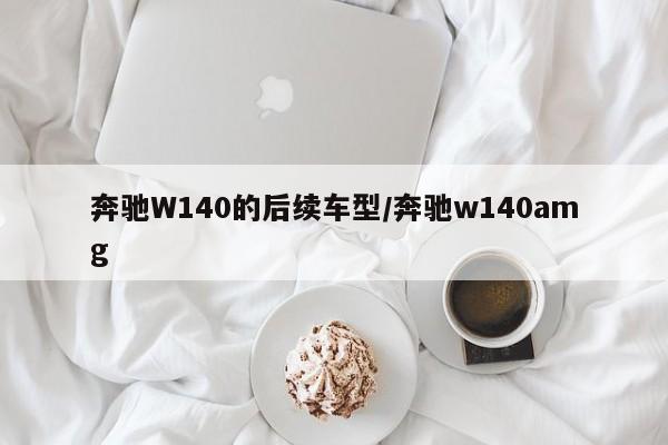 奔驰W140的后续车型/奔驰w140amg