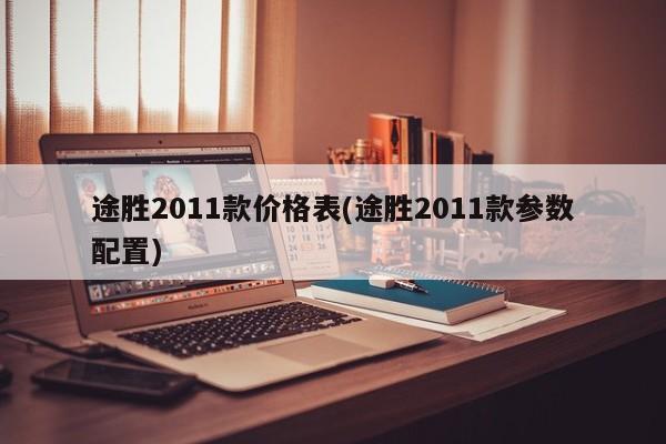 途胜2011款价格表(途胜2011款参数配置)