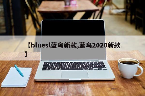 【bluesl蓝鸟新款,蓝鸟2020新款】