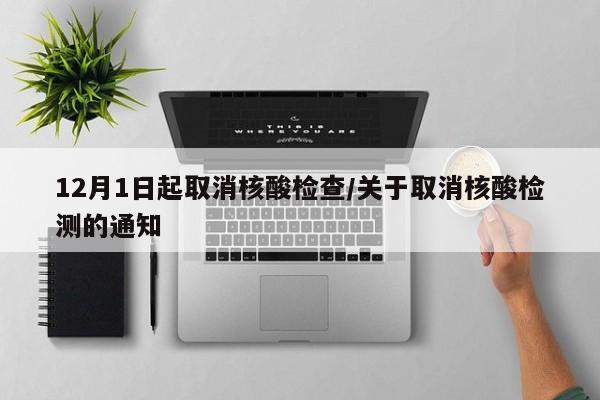 12月1日起取消核酸检查/关于取消核酸检测的通知