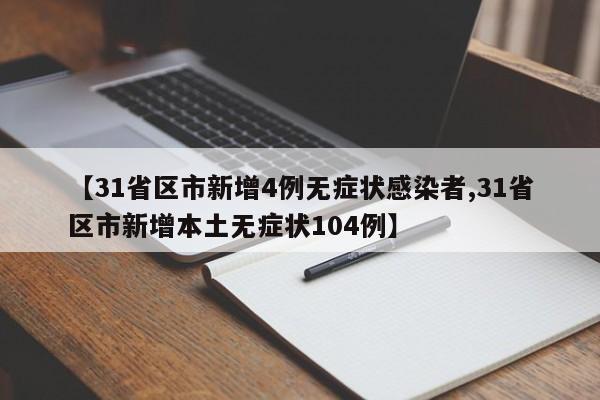 【31省区市新增4例无症状感染者,31省区市新增本土无症状104例】